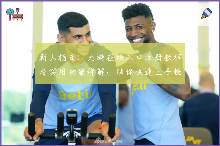 新人指南：九游在线入口注册教程与实用功能详解，助你快速上手畅玩游戏世界