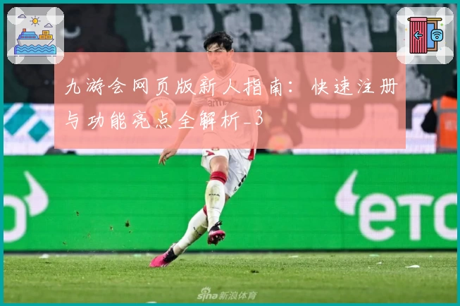 九游会网页版新人指南：快速注册与功能亮点全解析_3