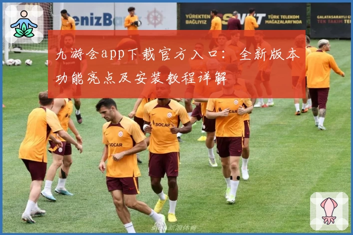 九游会app下载官方入口：全新版本功能亮点及安装教程详解