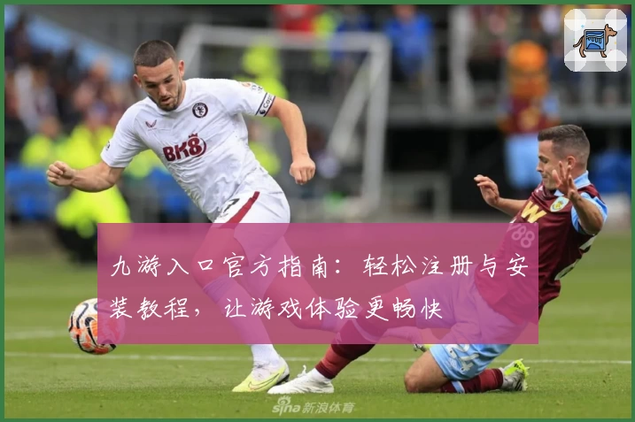 九游入口官方指南：轻松注册与安装教程，让游戏体验更畅快