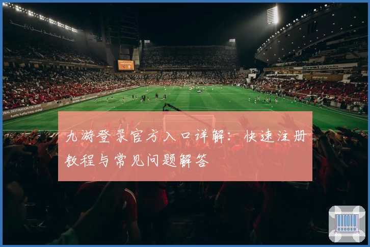 九游登录官方入口详解：快速注册教程与常见问题解答