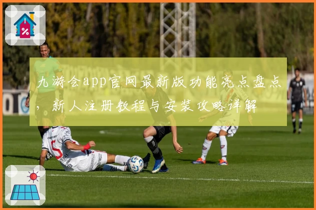 九游会app官网最新版功能亮点盘点，新人注册教程与安装攻略详解