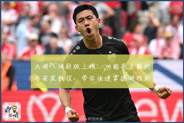 九游PC端新版上线：功能亮点解析与安装教程，带你快速掌握游戏新体验