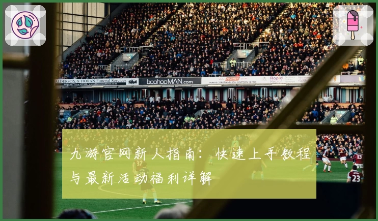 九游官网新人指南：快速上手教程与最新活动福利详解