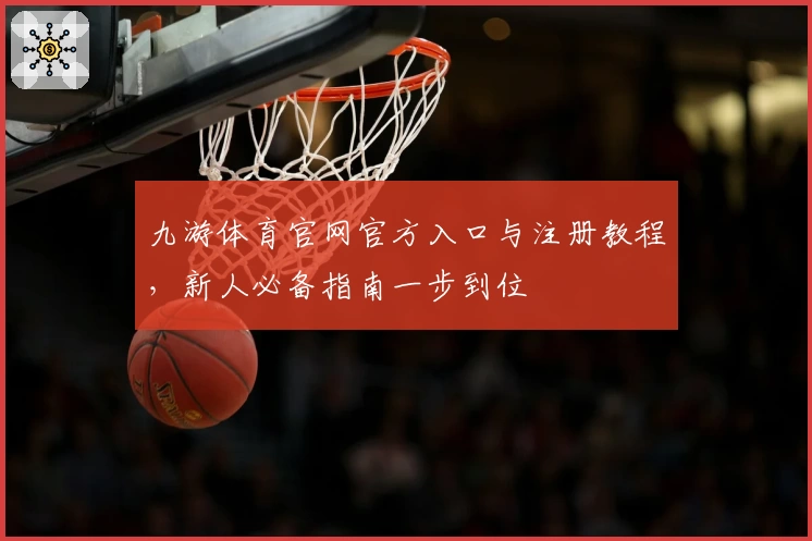 九游体育官网官方入口与注册教程，新人必备指南一步到位