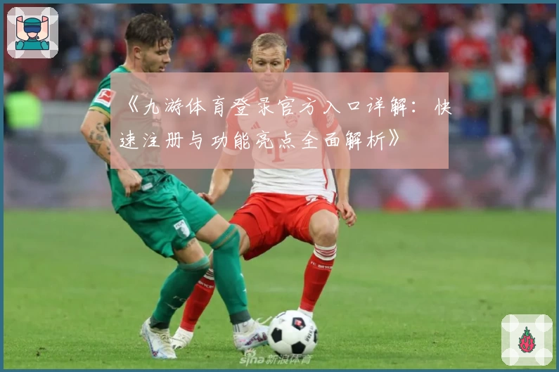 《九游体育登录官方入口详解：快速注册与功能亮点全面解析》