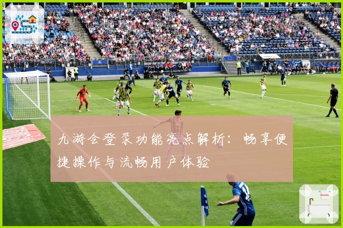 九游会登录功能亮点解析：畅享便捷操作与流畅用户体验