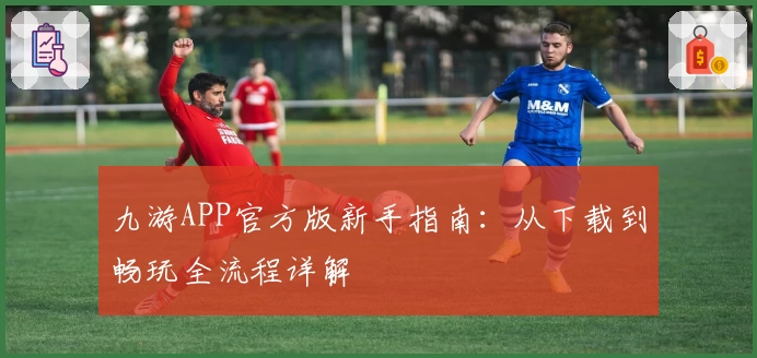 九游APP官方版新手指南：从下载到畅玩全流程详解