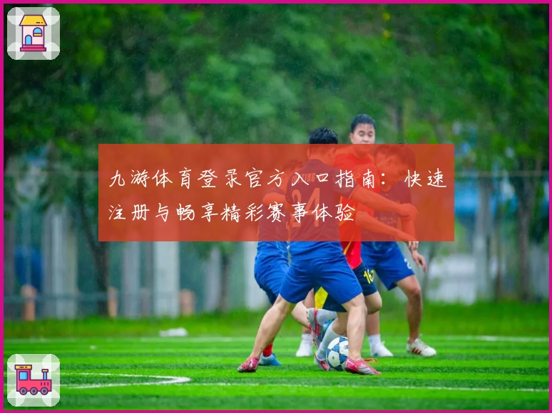 九游体育登录官方入口指南:快速注册与畅享精彩赛事体验