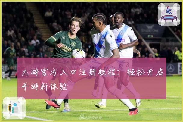 九游官方入口注册教程：轻松开启手游新体验
