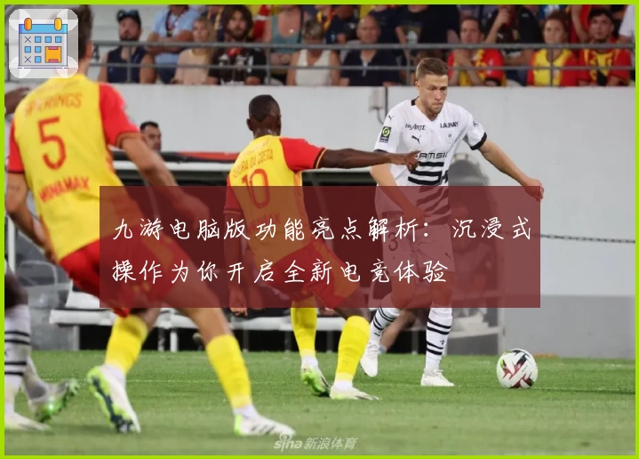 九游电脑版功能亮点解析：沉浸式操作为你开启全新电竞体验
