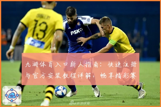 九游体育入口新人指南:快速注册与官方安装教程详解,畅享精彩赛事体验