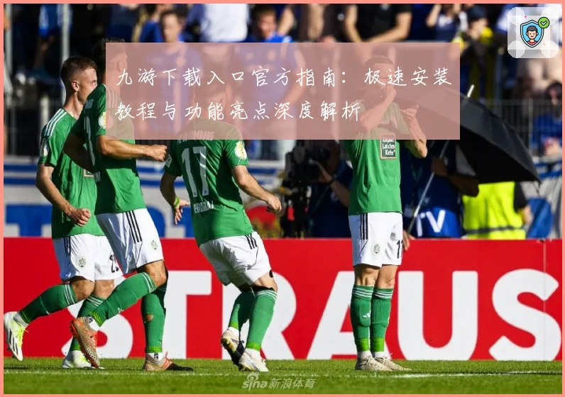 九游下载入口官方指南：极速安装教程与功能亮点深度解析