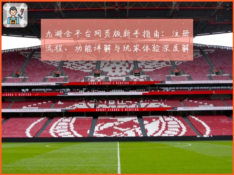 九游会平台网页版新手指南：注册流程、功能详解与玩家体验深度解析