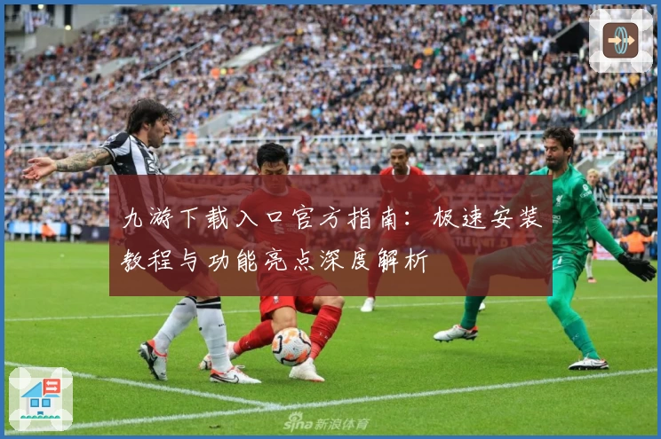 九游下载入口官方指南：极速安装教程与功能亮点深度解析