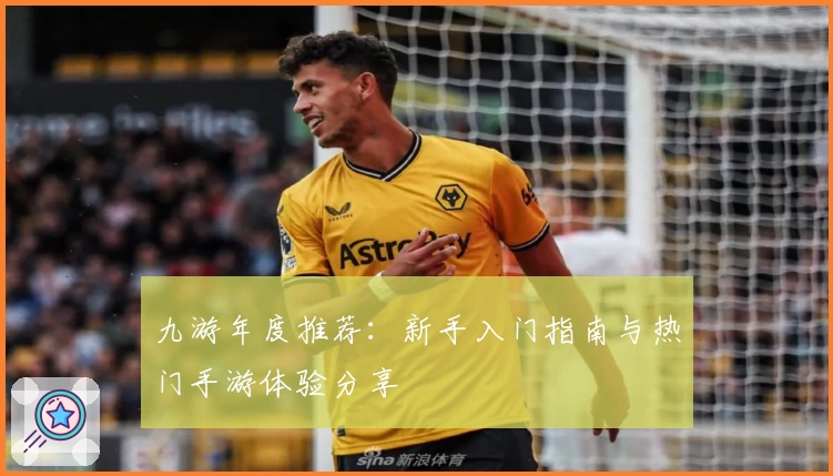 九游年度推荐：新手入门指南与热门手游体验分享