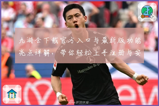 九游会下载官方入口与最新版功能亮点详解，带你轻松上手注册与安装教程