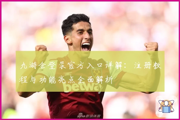 九游会登录官方入口详解：注册教程与功能亮点全面解析