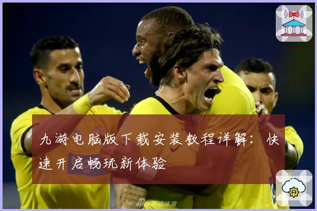 九游电脑版下载安装教程详解：快速开启畅玩新体验
