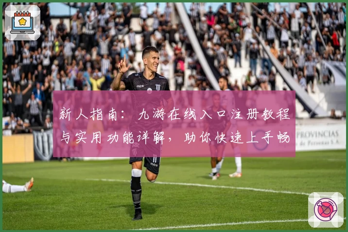 新人指南：九游在线入口注册教程与实用功能详解，助你快速上手畅玩游戏世界