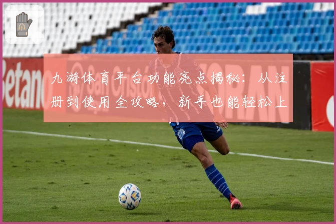 九游体育平台功能亮点揭秘:从注册到使用全攻略,新手也能轻松上手